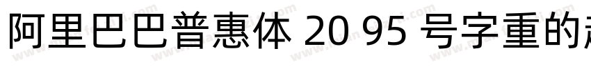 阿里巴巴普惠体 20 95 号字重的超粗体版本字体转换